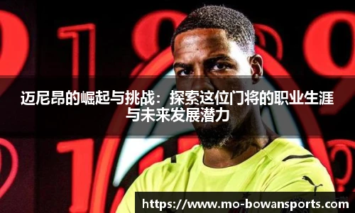 迈尼昂的崛起与挑战：探索这位门将的职业生涯与未来发展潜力