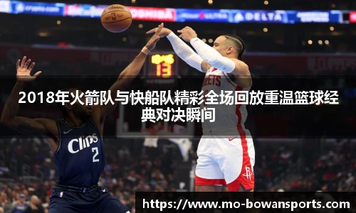 2018年火箭队与快船队精彩全场回放重温篮球经典对决瞬间