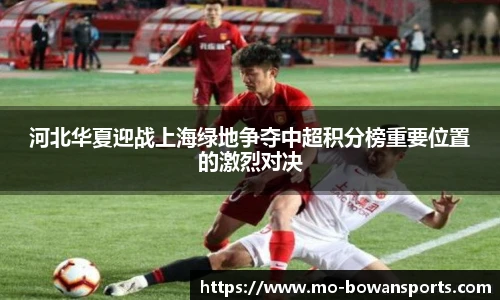 河北华夏迎战上海绿地争夺中超积分榜重要位置的激烈对决