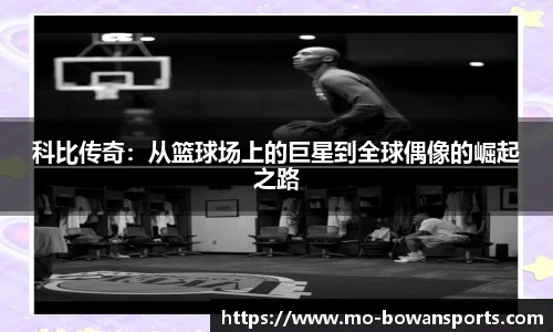科比传奇：从篮球场上的巨星到全球偶像的崛起之路