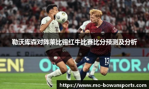 勒沃库森对阵莱比锡红牛比赛比分预测及分析