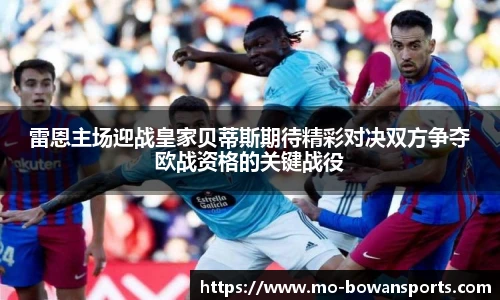 雷恩主场迎战皇家贝蒂斯期待精彩对决双方争夺欧战资格的关键战役